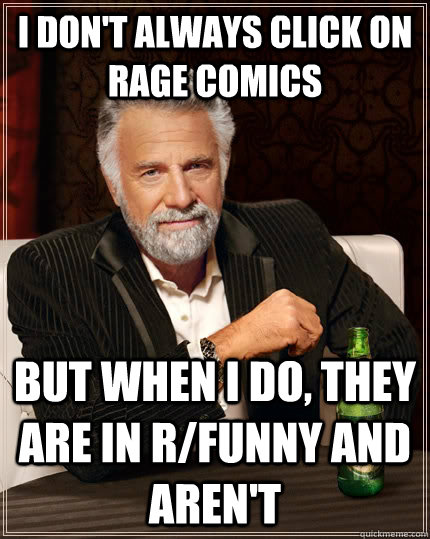 I don't always click on Rage Comics But when I do, they are in r/funny and aren't  The Most Interesting Man In The World