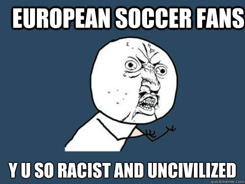 European Soccer fans y u so racist and uncivilized   Y U No