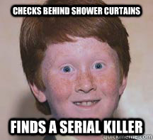 Checks behind shower curtains Finds a serial killer  Annoying Ginger Kid
