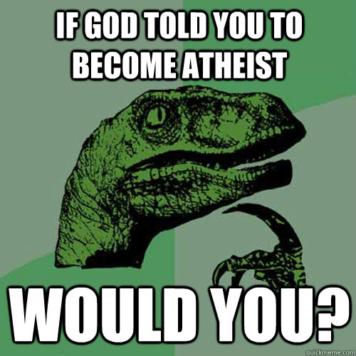 if god told you to become atheist would you? - if god told you to become atheist would you?  Philosoraptor