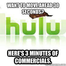 Want to move ahead 30 seconds? Here's 3 minutes of commercials.  Scumbag Hulu