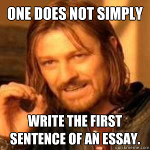 one does not simply write the first sentence of an essay.  