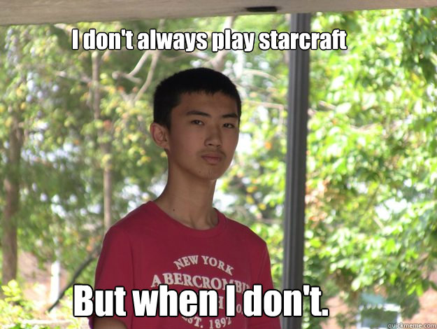 I don't always play starcraft But when I don't.  