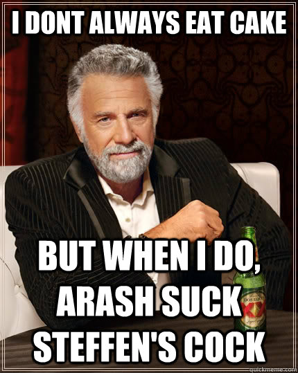 I dont always eat cake but when I do, arash suck steffen's cock  The Most Interesting Man In The World