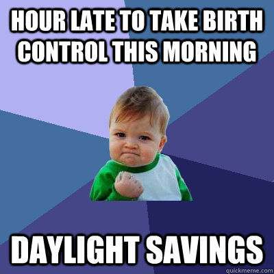 hour late to take birth control this morning daylight savings  Success Kid