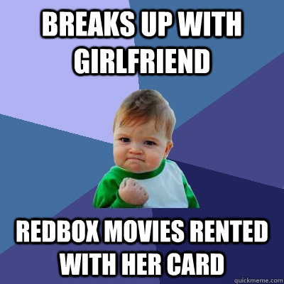 Breaks up with girlfriend redbox movies rented with her card  Success Kid