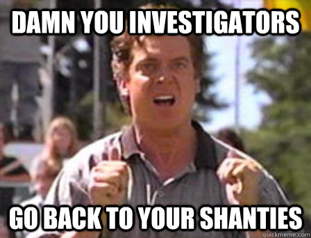 Damn you investigators go back to your shanties  Angry Shooter Mcgavin