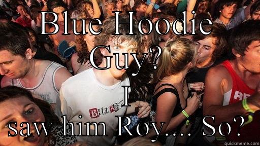 BLUE HOODIE GUY? I SAW HIM ROY.... SO? Sudden Clarity Clarence