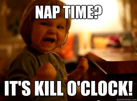 Nap time? It's kill o'clock!  Evil Toddler