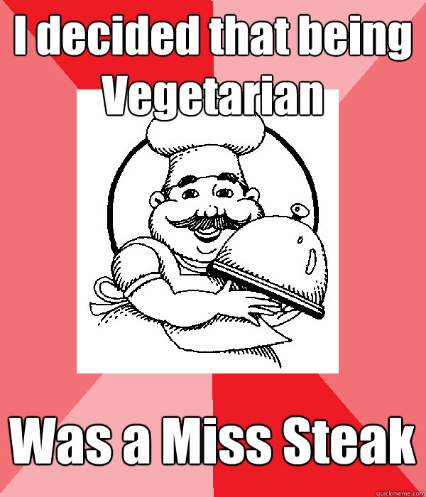 I decided that being Vegetarian Was a Miss Steak  