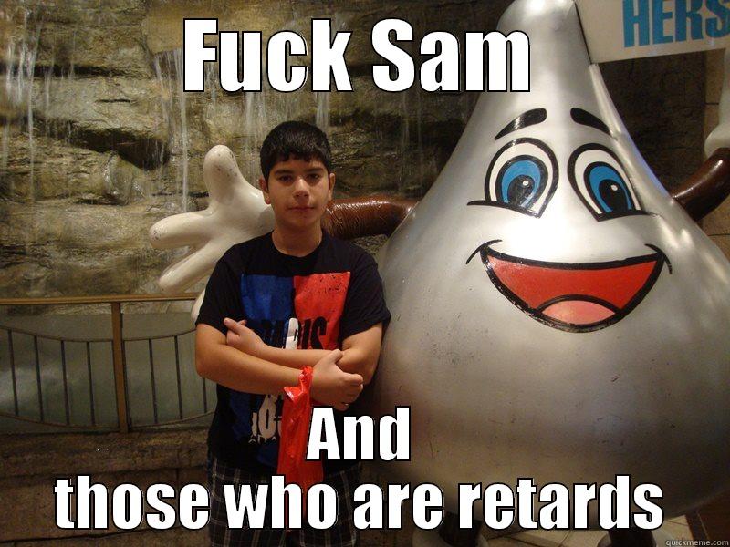 FUCK SAM AND THOSE WHO ARE RETARDS Misc