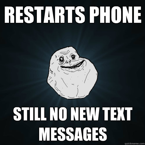Restarts phone still no new text messages  Forever Alone