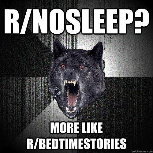 r/nosleep? more like r/bedtimestories  Insanity Wolf