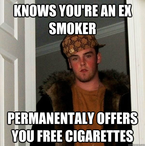 Knows you're an ex smoker Permanentaly offers you free cigarettes