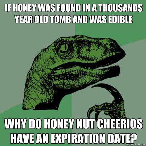If honey was found in a thousands year old tomb and was edible Why do honey nut Cheerios have an expiration date?  Philosoraptor