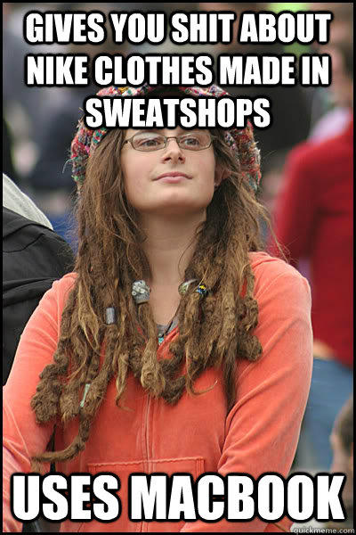 Gives you shit about nike clothes made in sweatshops Uses Macbook   