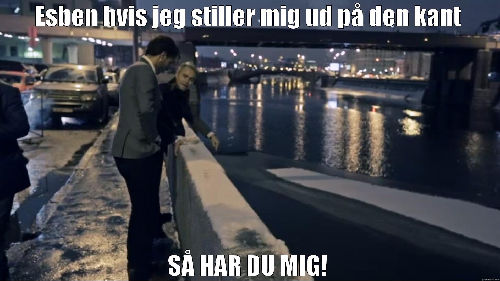 ESBEN HVIS JEG STILLER MIG UD PÅ DEN KANT SÅ HAR DU MIG! Misc