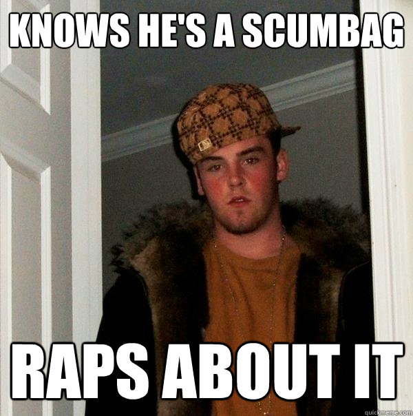 knows he's a scumbag raps about it  Scumbag Steve