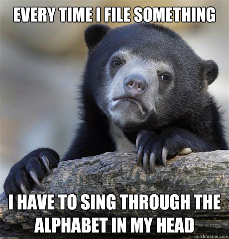 Every time i file something i have to sing through the alphabet in my head - Every time i file something i have to sing through the alphabet in my head  Confession Bear