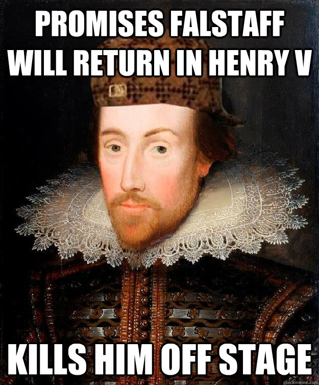 Promises Falstaff will return in Henry V Kills him off stage  