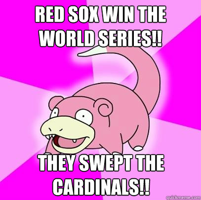 RED SOX WIN THE 
WORLD SERIES!! THEY SWEPT THE CARDINALS!!  Slowpoke