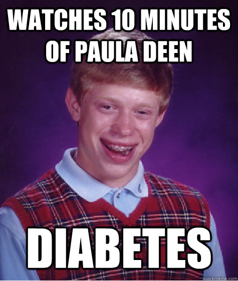 Watches 10 minutes of Paula Deen Diabetes  Bad Luck Brian