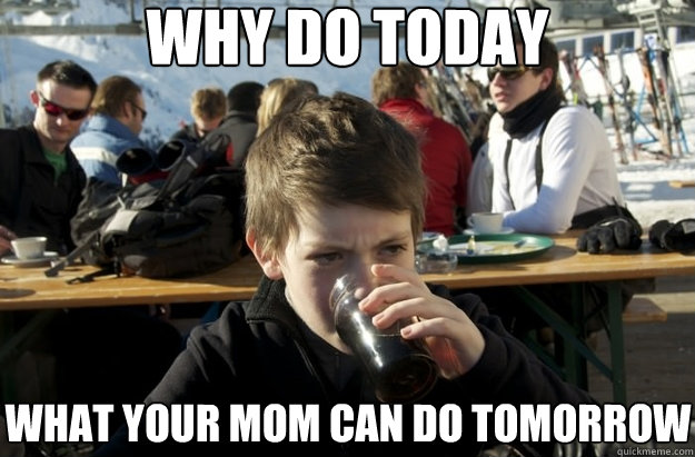 why do today what your mom can do tomorrow  Lazy Primary School Student