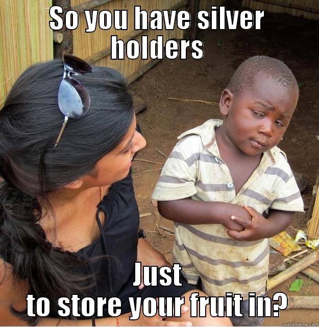 SO YOU HAVE SILVER HOLDERS JUST TO STORE YOUR FRUIT IN? Skeptical Third World Kid