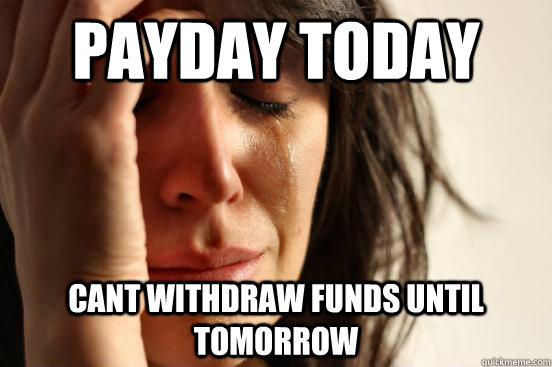 Payday today cant withdraw funds until tomorrow - Payday today cant withdraw funds until tomorrow  First World Problems