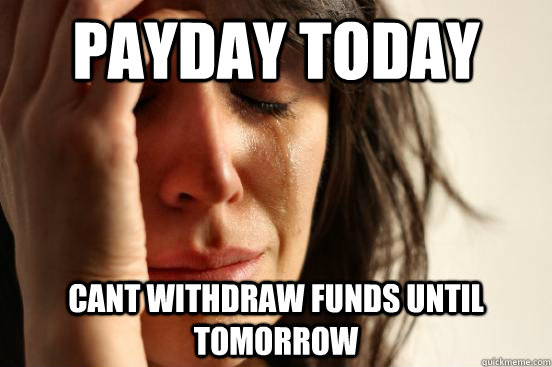 Payday today cant withdraw funds until tomorrow  First World Problems
