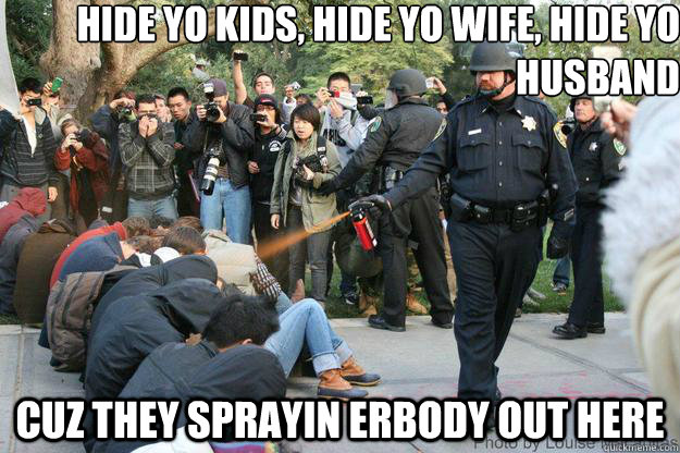 hide yo kids, hide yo wife, hide yo husband Cuz they sprayin erbody out here - hide yo kids, hide yo wife, hide yo husband Cuz they sprayin erbody out here  UC Davis Police