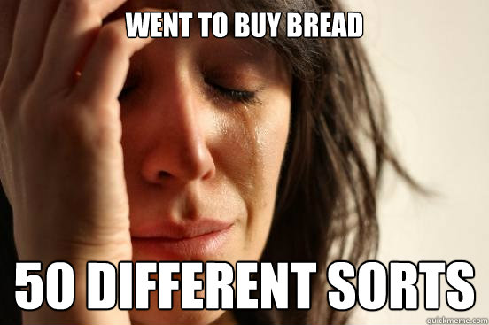 Went to buy bread 50 different sorts - Went to buy bread 50 different sorts  First World Problems