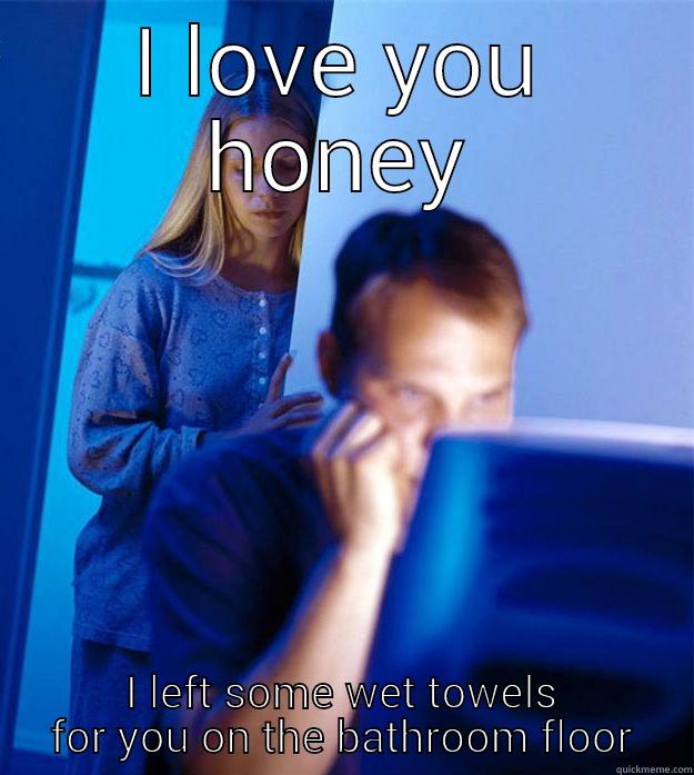 wet towels - I LOVE YOU HONEY I LEFT SOME WET TOWELS FOR YOU ON THE BATHROOM FLOOR Redditors Wife
