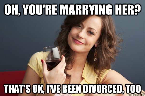 Oh, you're marrying her? That's Ok, I've been divorced, too  Forever Resentful Mother