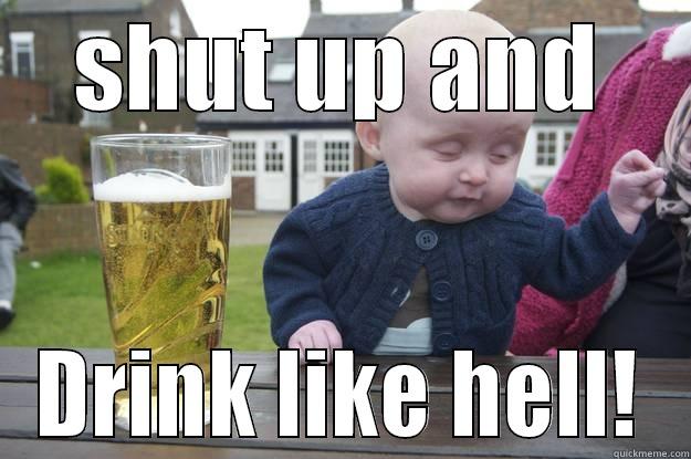 SHUT UP AND DRINK LIKE HELL! drunk baby