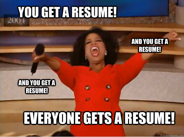 You get a resume! everyone gets a resume! and you get a resume! and you get a resume! - You get a resume! everyone gets a resume! and you get a resume! and you get a resume!  oprah you get a car