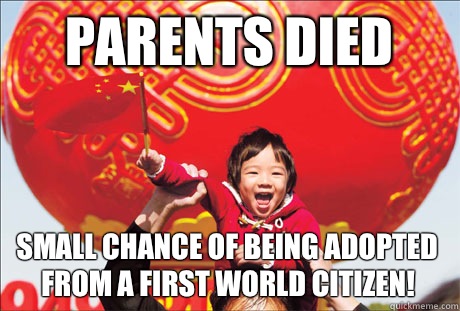 parents died  small chance of being adopted from a first world citizen!  Second World Success