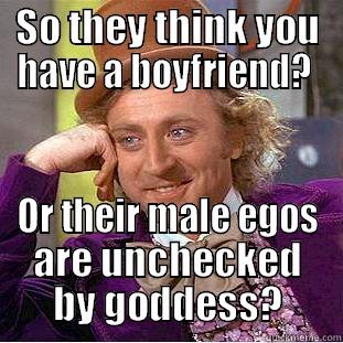 SO THEY THINK YOU HAVE A BOYFRIEND?  OR THEIR MALE EGOS ARE UNCHECKED BY GODDESS? Creepy Wonka