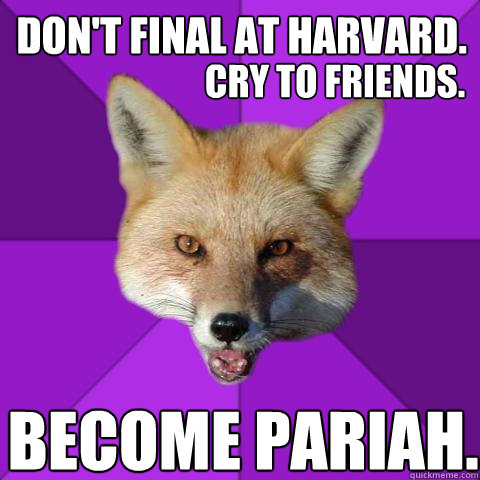Don't final at harvard. Cry to friends. Become pariah.  Forensics Fox