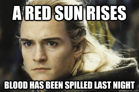 a red sun rises blood has been spilled last night - a red sun rises blood has been spilled last night  Bitchy legolas