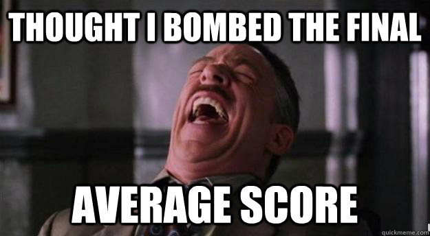 thought i bombed the final average score  - thought i bombed the final average score   Aww yea