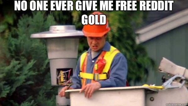 No one ever give me free reddit gold  - No one ever give me free reddit gold   No one ever pays me
