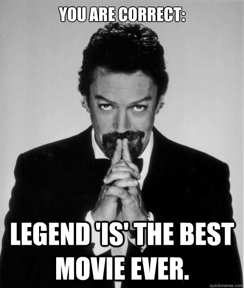 You are correct: Legend 'IS' the best movie ever.  