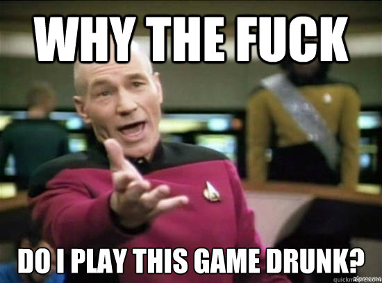 Why the fuck Do I play this game drunk?  Annoyed Picard HD