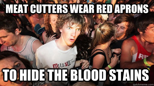 Meat cutters wear red aprons to hide the blood stains  Sudden Clarity Clarence