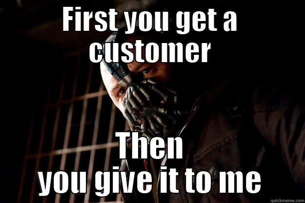 FIRST YOU GET A CUSTOMER THEN YOU GIVE IT TO ME Angry Bane