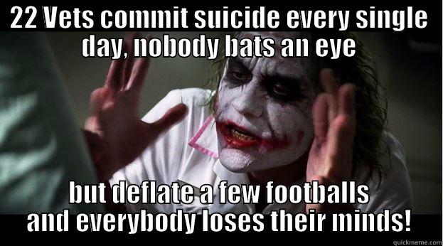 22 VETS COMMIT SUICIDE EVERY SINGLE DAY, NOBODY BATS AN EYE BUT DEFLATE A FEW FOOTBALLS AND EVERYBODY LOSES THEIR MINDS! Joker Mind Loss