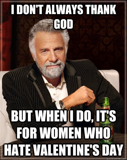 I don't always thank God But when I do, it's for women who hate Valentine's day  The Most Interesting Man In The World