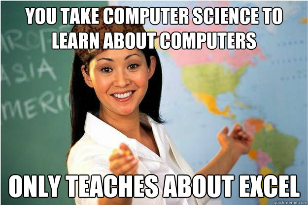 You take computer science to learn about computers only teaches about excel  Scumbag Teacher