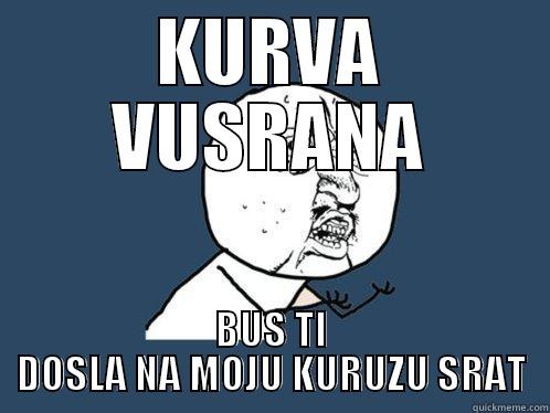 KURVA VUSRANA BUS TI DOSLA NA MOJU KURUZU SRAT Y U No